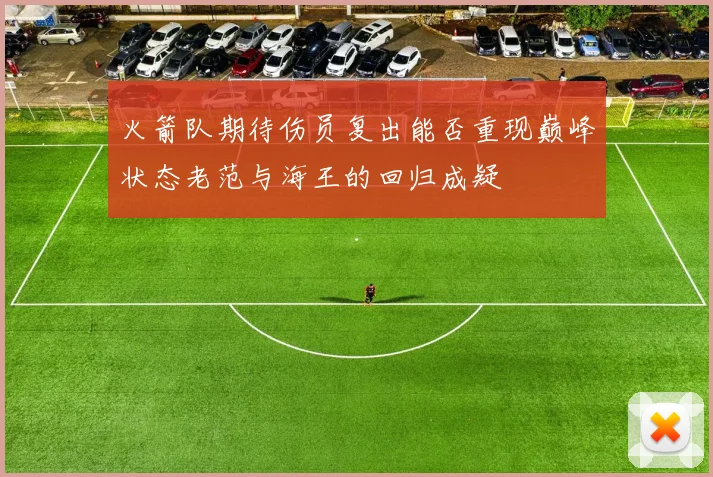 火箭队期待伤员复出能否重现巅峰状态老范与海王的回归成疑