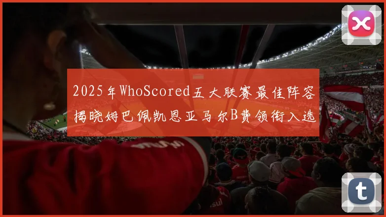 2025年WhoScored五大联赛最佳阵容揭晓姆巴佩凯恩亚马尔B费领衔入选
