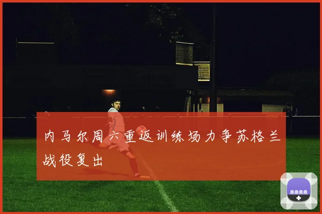 内马尔周六重返训练场力争苏格兰战役复出