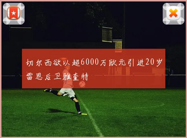 切尔西欲以超6000万欧元引进20岁雷恩后卫雅奎特