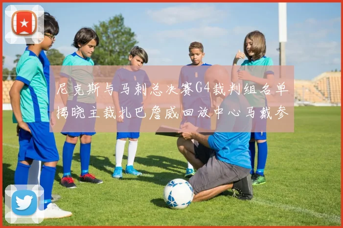 尼克斯与马刺总决赛G4裁判组名单揭晓主裁扎巴詹威回放中心马戴参与执法