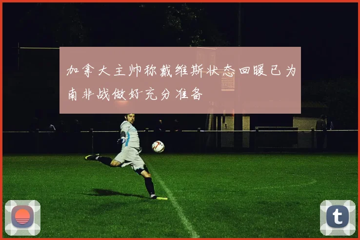 加拿大主帅称戴维斯状态回暖已为南非战做好充分准备