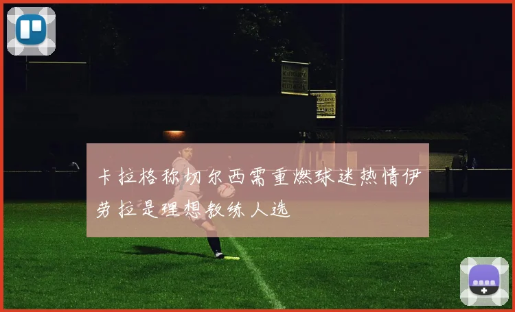 卡拉格称切尔西需重燃球迷热情伊劳拉是理想教练人选