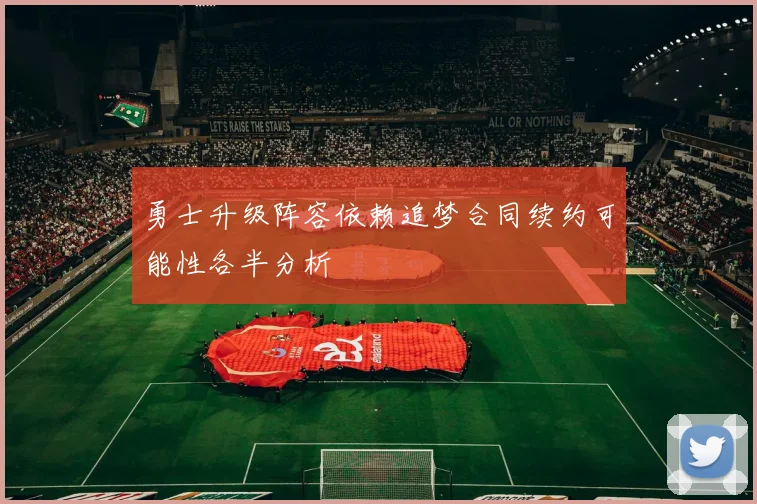 勇士升级阵容依赖追梦合同续约可能性各半分析