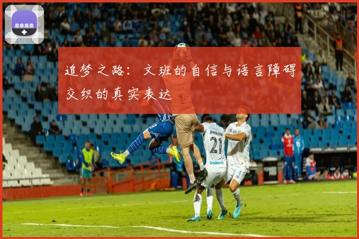 追梦之路：文班的自信与语言障碍交织的真实表达