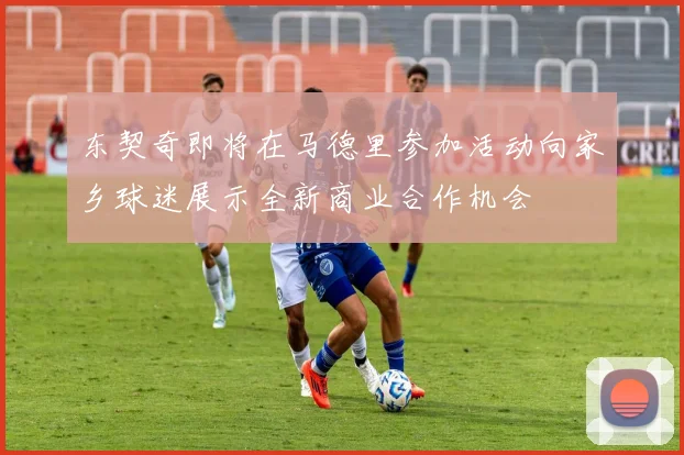 东契奇即将在马德里参加活动向家乡球迷展示全新商业合作机会