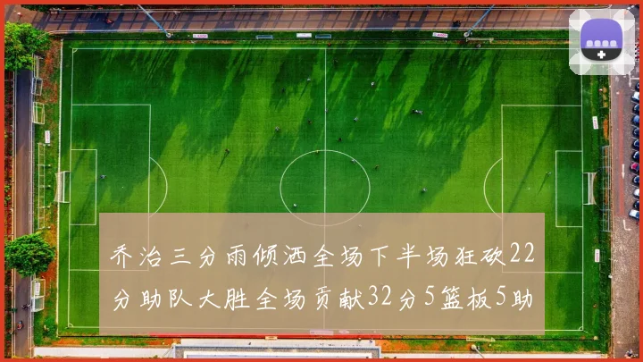 乔治三分雨倾洒全场下半场狂砍22分助队大胜全场贡献32分5篮板5助攻