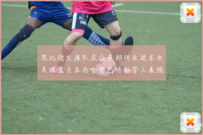 恩比德生涯队友众多却仍未进东决美媒盘点本西哈登巴特勒等人表现