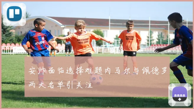 安帅面临选择难题内马尔与佩德罗两大名单引关注